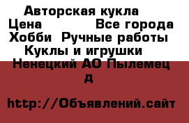 Авторская кукла . › Цена ­ 2 000 - Все города Хобби. Ручные работы » Куклы и игрушки   . Ненецкий АО,Пылемец д.